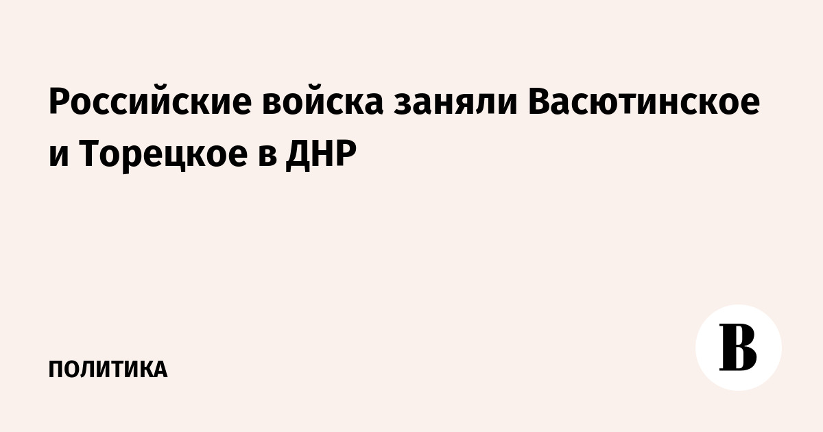 Russian troops occupied Vasyutinskoye and Toretskoe in the DPR